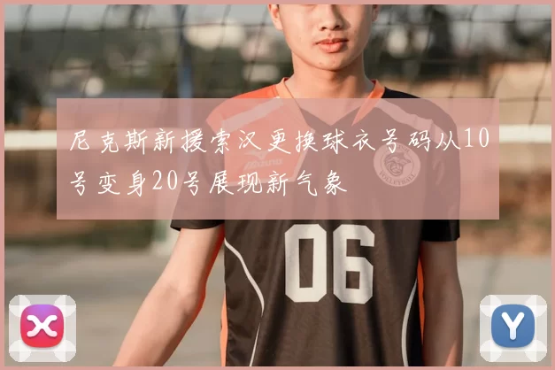 尼克斯新援索汉更换球衣号码从10号变身20号展现新气象