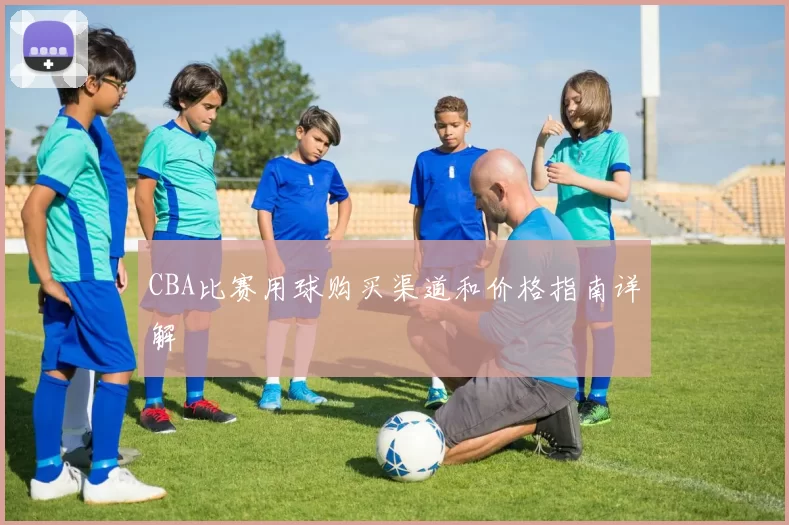 CBA比赛用球购买渠道和价格指南详解