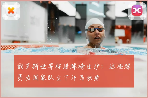 俄罗斯世界杯进球榜出炉:这些球员为国家队立下汗马功劳