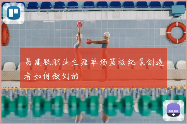 易建联职业生涯单场篮板纪录创造者如何做到的