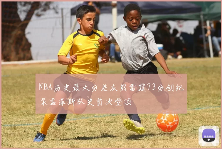 NBA历史最大分差灰熊雷霆73分创纪录孟菲斯队史首次登顶