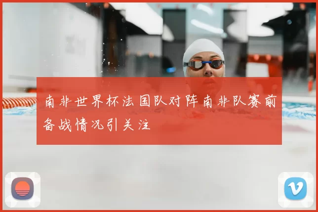 南非世界杯法国队对阵南非队赛前备战情况引关注