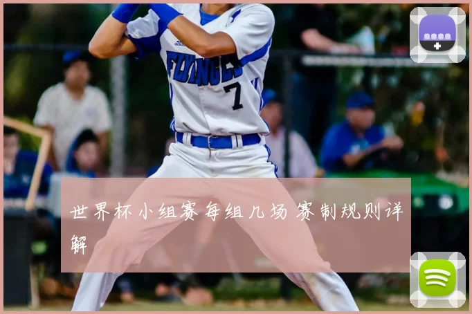 世界杯小组赛每组几场 赛制规则详解