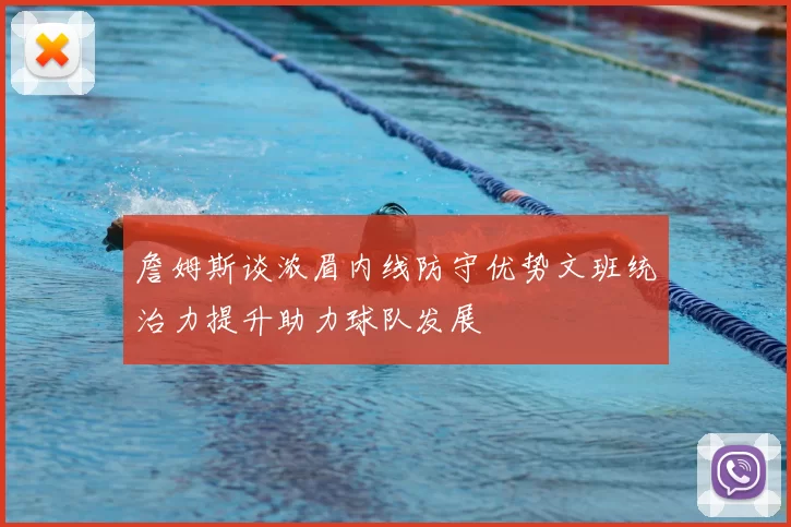 詹姆斯谈浓眉内线防守优势文班统治力提升助力球队发展