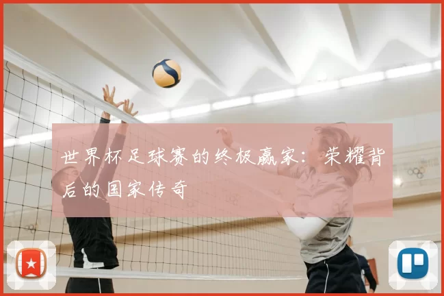 世界杯足球赛的终极赢家:荣耀背后的国家传奇