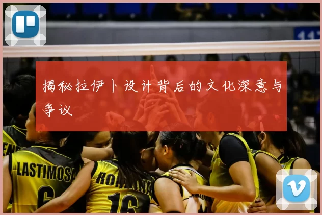 揭秘拉伊卜设计背后的文化深意与争议