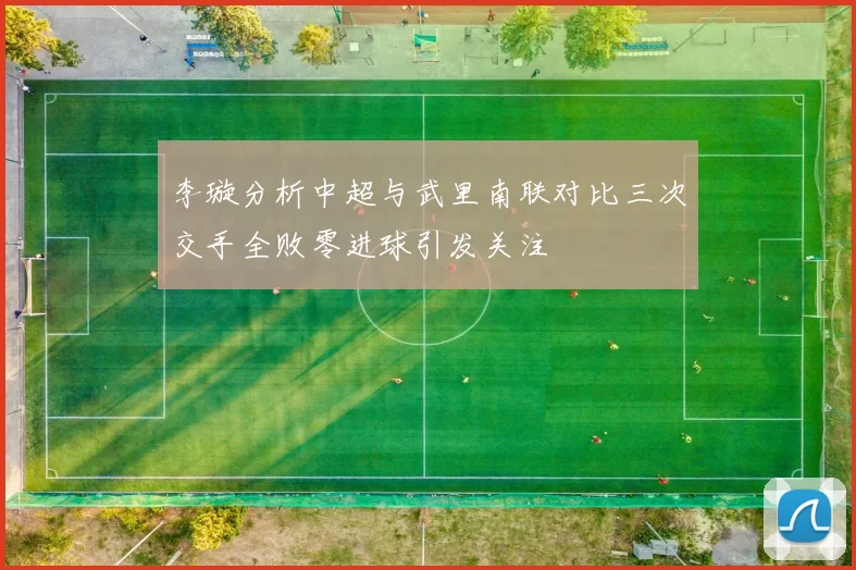 李璇分析中超与武里南联对比三次交手全败零进球引发关注