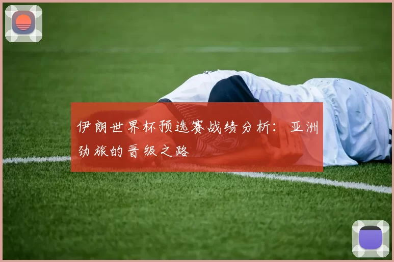 伊朗世界杯预选赛战绩分析:亚洲劲旅的晋级之路