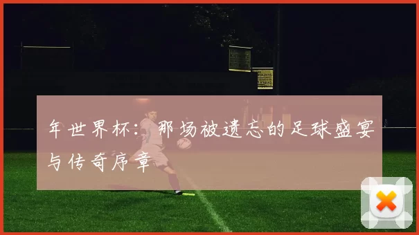 年世界杯：那场被遗忘的足球盛宴与传奇序章