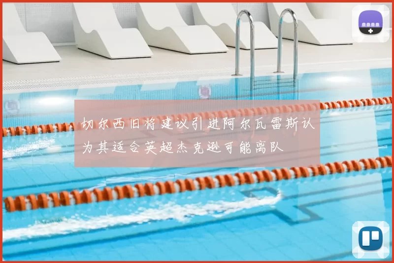切尔西旧将建议引进阿尔瓦雷斯认为其适合英超杰克逊可能离队