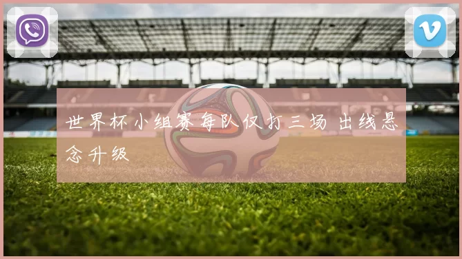 世界杯小组赛每队仅打三场 出线悬念升级
