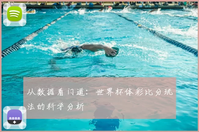 从数据看门道:世界杯体彩比分玩法的科学分析