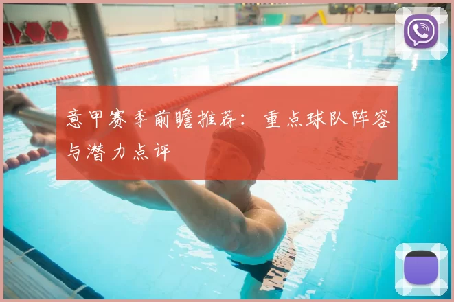 意甲赛季前瞻推荐：重点球队阵容与潜力点评