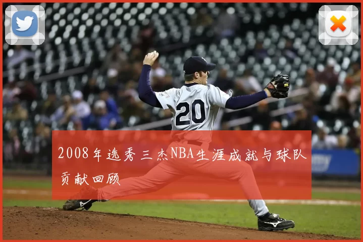 2008年选秀三杰NBA生涯成就与球队贡献回顾