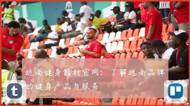 迈尚健身器材官网：了解迈尚品牌的健身产品与服务