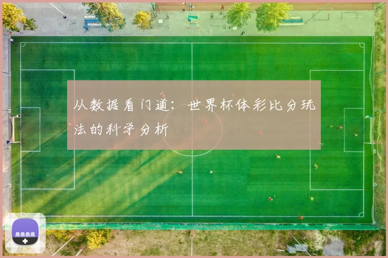 从数据看门道:世界杯体彩比分玩法的科学分析