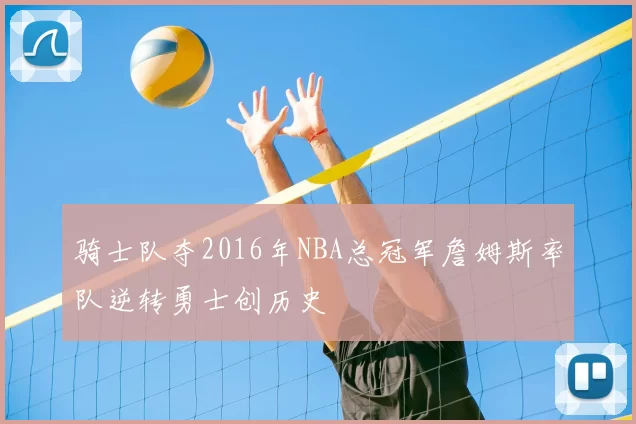 骑士队夺2016年NBA总冠军詹姆斯率队逆转勇士创历史